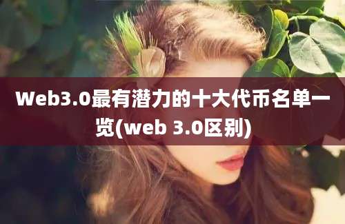 Web3.0最有潜力的十大代币名单一览(web 3.0区别)