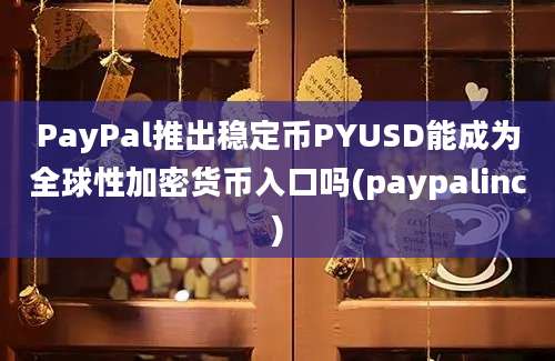 PayPal推出稳定币PYUSD能成为全球性加密货币入口吗(paypalinc)