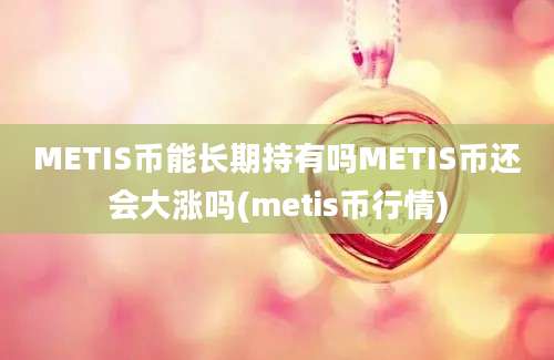 METIS币能长期持有吗METIS币还会大涨吗(metis币行情)