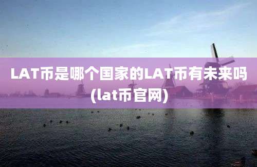 LAT币是哪个国家的LAT币有未来吗(lat币官网)