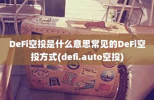 DeFi空投是什么意思常见的DeFi空投方式(defi.auto空投)