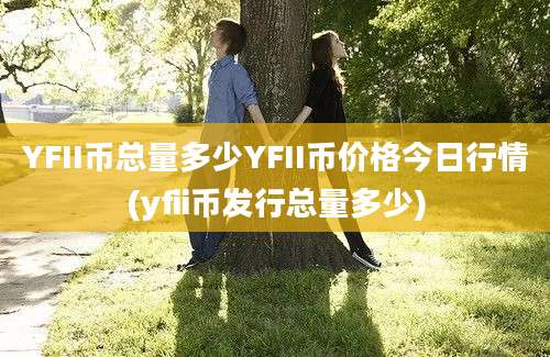 YFII币总量多少YFII币价格今日行情(yfii币发行总量多少)