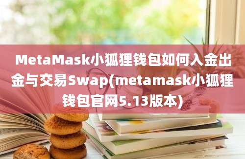 MetaMask小狐狸钱包如何入金出金与交易Swap(metamask小狐狸钱包官网5.13版本)