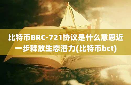 比特币BRC-721协议是什么意思近一步释放生态潜力(比特币bct)