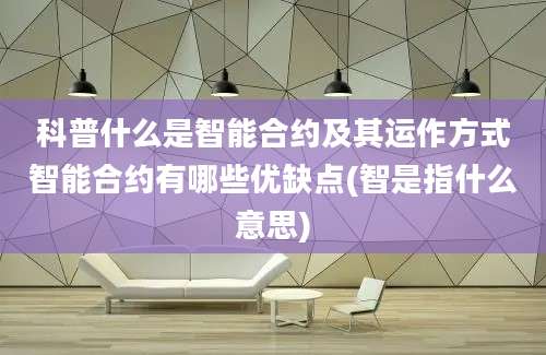 科普什么是智能合约及其运作方式智能合约有哪些优缺点(智是指什么意思)