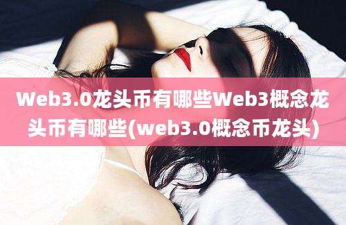 Web3.0龙头币有哪些Web3概念龙头币有哪些(web3.0概念币龙头)