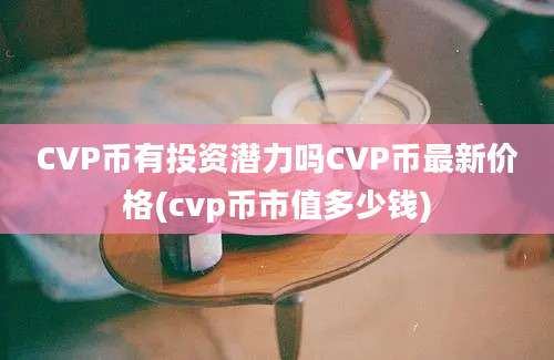 CVP币有投资潜力吗CVP币最新价格(cvp币市值多少钱)