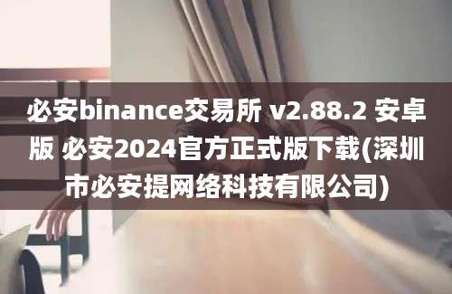 必安binance交易所 v2.88.2 安卓版 必安2024官方正式版下载(深圳市必安提网络科技有限公司)