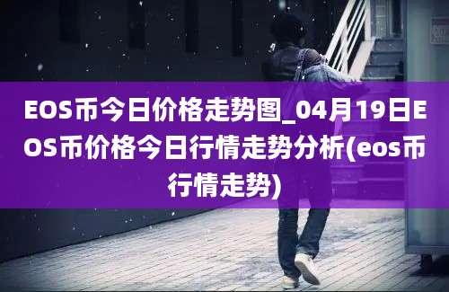 EOS币今日价格走势图_04月19日EOS币价格今日行情走势分析(eos币行情走势)