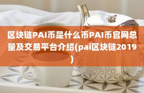 区块链PAI币是什么币PAI币官网总量及交易平台介绍(pai区块链2019)