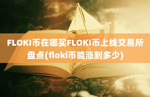 FLOKI币在哪买FLOKI币上线交易所盘点(floki币能涨到多少)