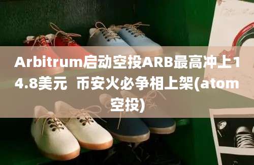 Arbitrum启动空投ARB最高冲上14.8美元  币安火必争相上架(atom空投)