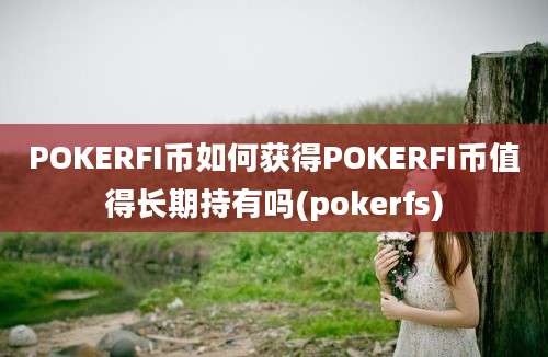 POKERFI币如何获得POKERFI币值得长期持有吗(pokerfs)