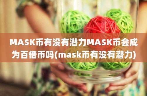 MASK币有没有潜力MASK币会成为百倍币吗(mask币有没有潜力)