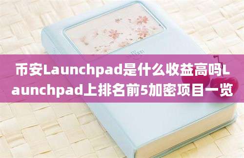 币安Launchpad是什么收益高吗Launchpad上排名前5加密项目一览