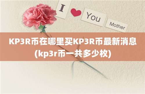 KP3R币在哪里买KP3R币最新消息(kp3r币一共多少枚)