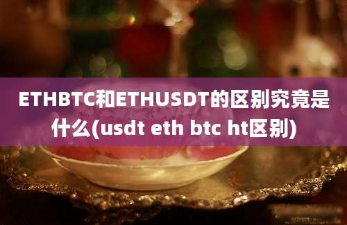 ETHBTC和ETHUSDT的区别究竟是什么(usdt eth btc ht区别)