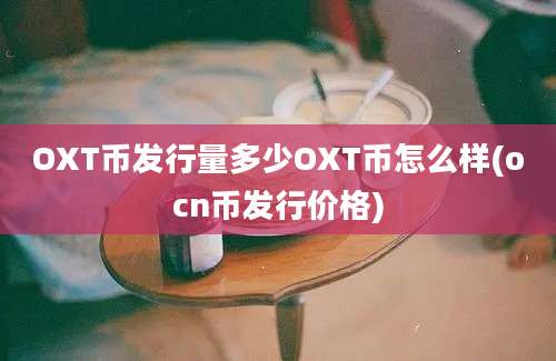 OXT币发行量多少OXT币怎么样(ocn币发行价格)