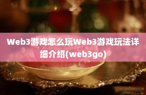 Web3游戏怎么玩Web3游戏玩法详细介绍(web3go)