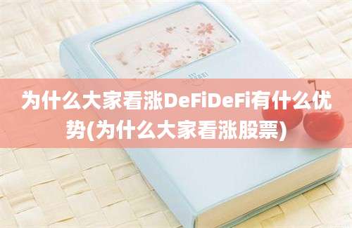 为什么大家看涨DeFiDeFi有什么优势(为什么大家看涨股票)