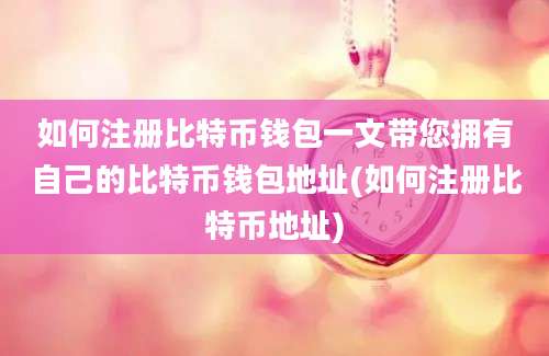 如何注册比特币钱包一文带您拥有自己的比特币钱包地址(如何注册比特币地址)