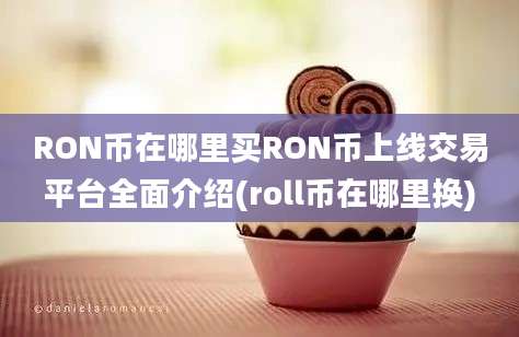 RON币在哪里买RON币上线交易平台全面介绍(roll币在哪里换)