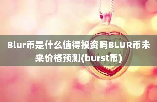 Blur币是什么值得投资吗BLUR币未来价格预测(burst币)