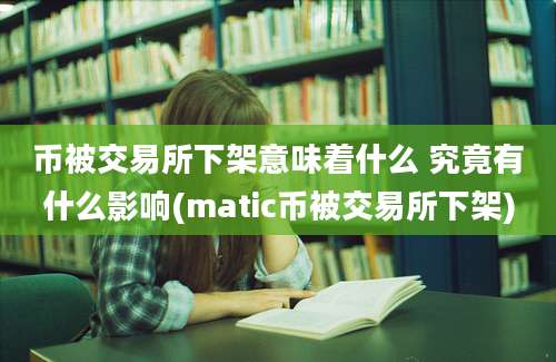 币被交易所下架意味着什么 究竟有什么影响(matic币被交易所下架)