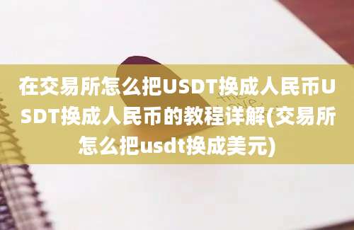 在交易所怎么把USDT换成人民币USDT换成人民币的教程详解(交易所怎么把usdt换成美元)