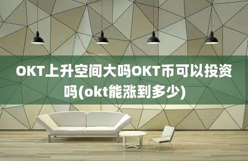 OKT上升空间大吗OKT币可以投资吗(okt能涨到多少)