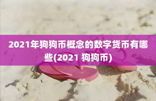 2021年狗狗币概念的数字货币有哪些(2021 狗狗币)