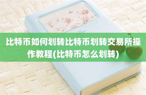 比特币如何划转比特币划转交易所操作教程(比特币怎么划转)