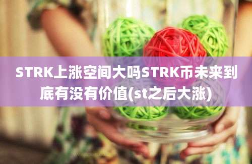 STRK上涨空间大吗STRK币未来到底有没有价值(st之后大涨)