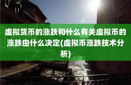 虚拟货币的涨跌和什么有关虚拟币的涨跌由什么决定(虚拟币涨跌技术分析)