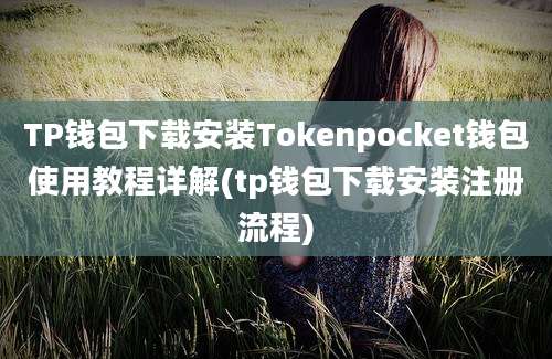 TP钱包下载安装Tokenpocket钱包使用教程详解(tp钱包下载安装注册流程)