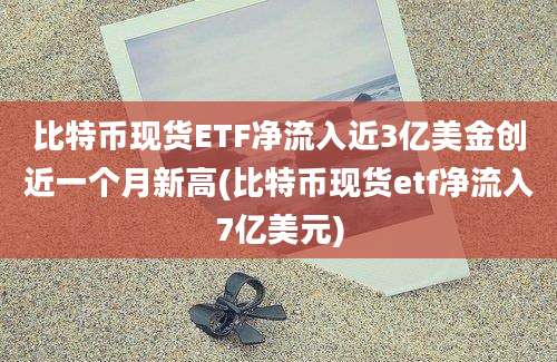 比特币现货ETF净流入近3亿美金创近一个月新高(比特币现货etf净流入7亿美元)