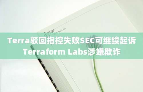 Terra驳回指控失败SEC可继续起诉Terraform Labs涉嫌欺诈