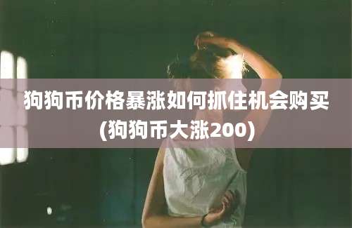 狗狗币价格暴涨如何抓住机会购买(狗狗币大涨200)