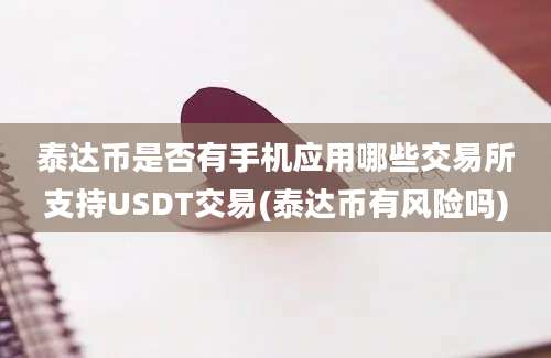 泰达币是否有手机应用哪些交易所支持USDT交易(泰达币有风险吗)