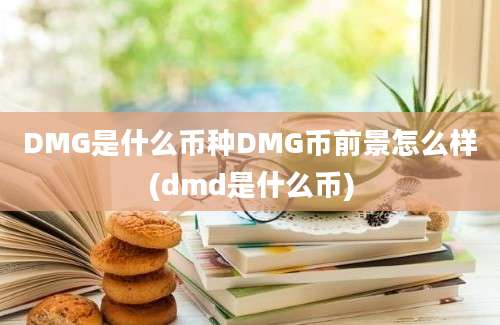 DMG是什么币种DMG币前景怎么样(dmd是什么币)