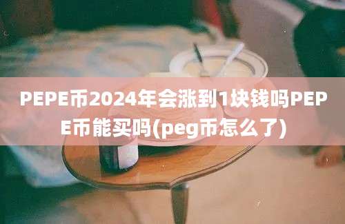 PEPE币2024年会涨到1块钱吗PEPE币能买吗(peg币怎么了)