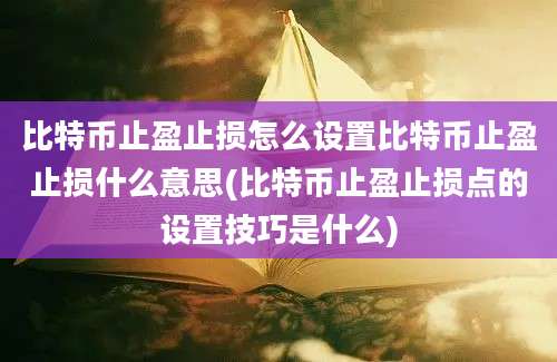 比特币止盈止损怎么设置比特币止盈止损什么意思(比特币止盈止损点的设置技巧是什么)