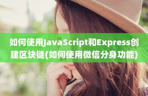 如何使用JavaScript和Express创建区块链(如何使用微信分身功能)