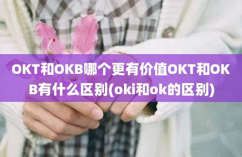 OKT和OKB哪个更有价值OKT和OKB有什么区别(oki和ok的区别)