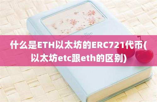 什么是ETH以太坊的ERC721代币(以太坊etc跟eth的区别)