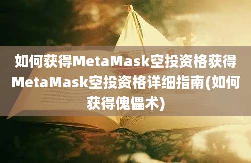 如何获得MetaMask空投资格获得MetaMask空投资格详细指南(如何获得傀儡术)