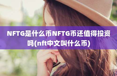 NFTG是什么币NFTG币还值得投资吗(nft中文叫什么币)