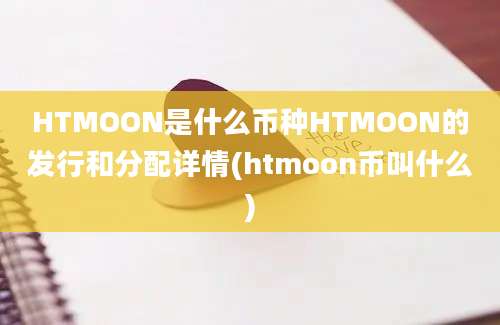 HTMOON是什么币种HTMOON的发行和分配详情(htmoon币叫什么)