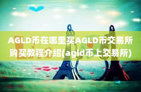 AGLD币在哪里买AGLD币交易所购买教程介绍(agld币上交易所)