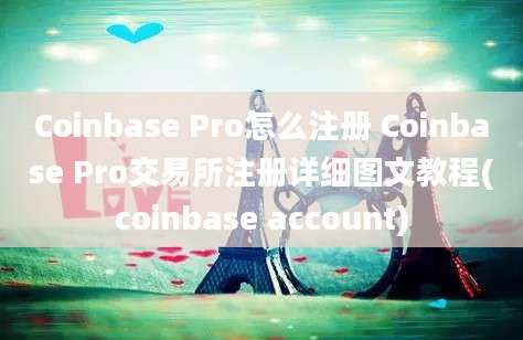 Coinbase Pro怎么注册 Coinbase Pro交易所注册详细图文教程(coinbase account)